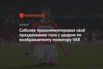 Соболев прокомментировал своё празднование гола с ударом по воображаемому монитору VAR