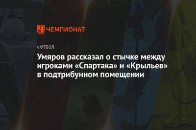 Умяров рассказал о стычке между игроками «Спартака» и «Крыльев» в подтрибунном помещении