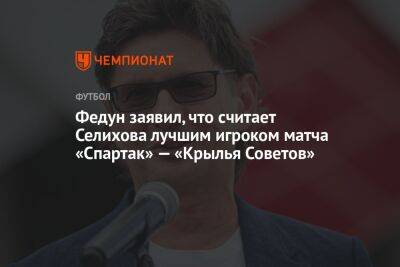 Федун заявил, что считает Селихова лучшим игроком матча «Спартак» — «Крылья Советов»