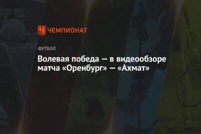 Волевая победа — в видеообзоре матча «Оренбург» — «Ахмат»
