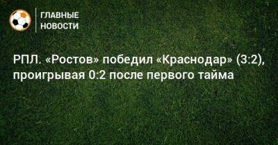 РПЛ. «Ростов» победил «Краснодар» (3:2), проигрывая 0:2 после первого тайма