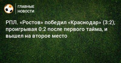 РПЛ. «Ростов» победил «Краснодар» (3:2), проигрывая 0:2 после первого тайма, и вышел на второе место