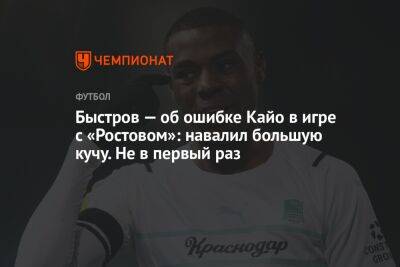 Быстров — об ошибке Кайо в игре с «Ростовом»: навалил большую кучу. Не в первый раз