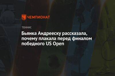 Уильямс Сереной - Бьянка Андрееску рассказала, почему плакала перед финалом победного US Open - championat.com - США - Андрееск
