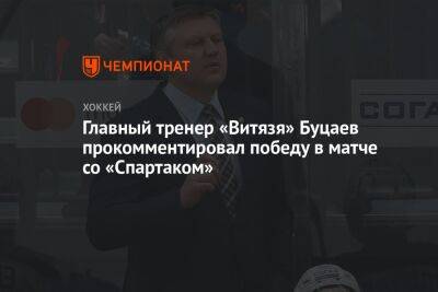 Главный тренер «Витязя» Буцаев прокомментировал победу в матче со «Спартаком»