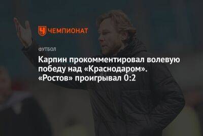Карпин прокомментировал волевую победу над «Краснодаром». «Ростов» проигрывал 0:2