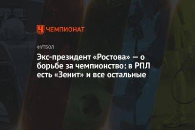 Экс-президент «Ростова» — о борьбе за чемпионство: в РПЛ есть «Зенит» и все остальные