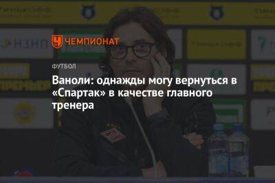 Ваноли: однажды могу вернуться в «Спартак» в качестве главного тренера