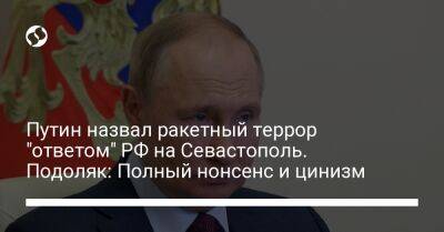 Путин назвал ракетный террор "ответом" РФ на Севастополь. Подоляк: Полный нонсенс и цинизм