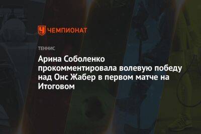 Арина Соболенко прокомментировала волевую победу над Онс Жабер в первом матче на Итоговом