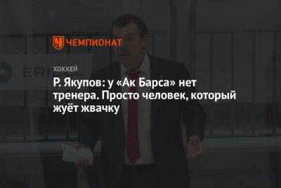 Р. Якупов: у «Ак Барса» нет тренера. Просто человек, который жуёт жвачку