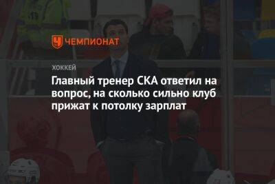 Главный тренер СКА ответил на вопрос, на сколько сильно клуб прижат к потолку зарплат