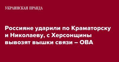 Россияне ударили по Краматорску и Николаеву, с Херсонщины вывозят вышки связи – ОВА