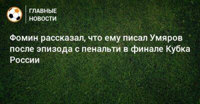 Фомин рассказал, что ему писал Умяров после эпизода с пенальти в финале Кубка России