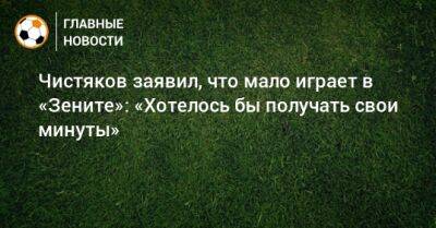 Чистяков заявил, что мало играет в «Зените»: «Хотелось бы получать свои минуты»