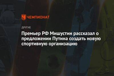 Премьер РФ Мишустин рассказал о предложении Путина создать новую спортивную ассоциацию