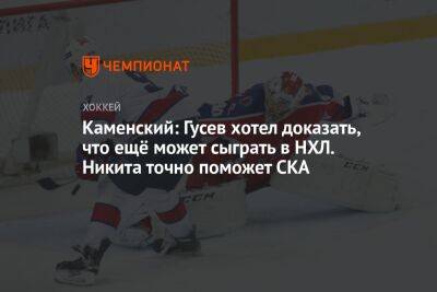 Каменский: Гусев хотел доказать, что ещё может сыграть в НХЛ. Никита точно поможет СКА
