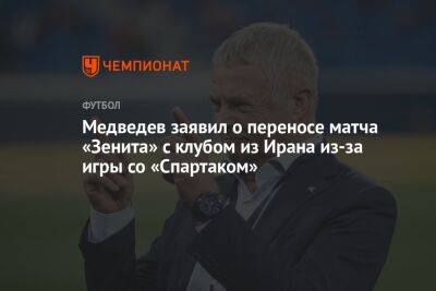 Медведев заявил о переносе матча «Зенита» с клубом из Ирана из-за игры со «Спартаком»