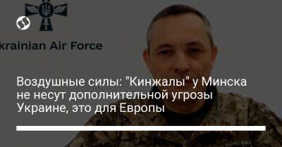 Воздушные силы: "Кинжалы" у Минска не несут дополнительной угрозы Украине, это для Европы