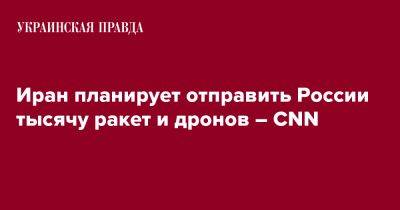 Иран планирует отправить России тысячу ракет и дронов – СNN