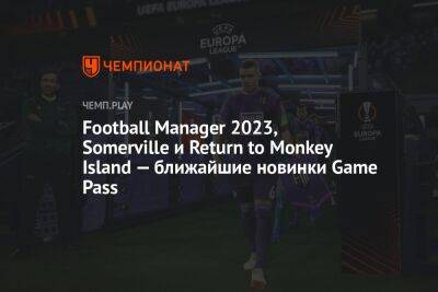 Football Manager 2023, Somerville и Return to Monkey Island — ближайшие новинки Game Pass