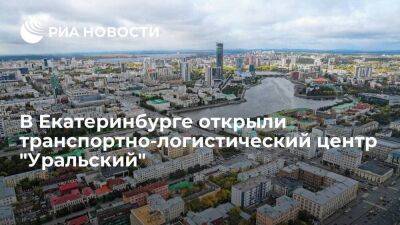 В Екатеринбурге открыли крупнейший на Урале транспортно-логистический центр