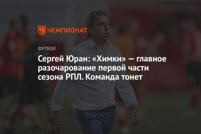 Сергей Юран: «Химки» — главное разочарование первой части сезона РПЛ. Команда тонет