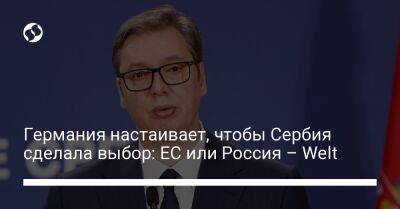 Германия настаивает, чтобы Сербия сделала выбор: ЕС или Россия – Welt