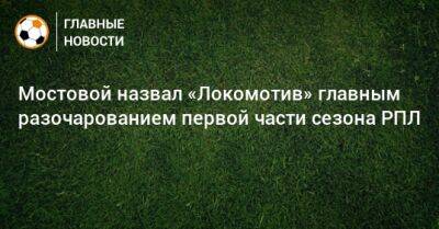 Мостовой назвал «Локомотив» главным разочарованием первой части сезона РПЛ