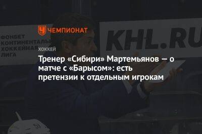 Тренер «Сибири» Мартемьянов — о матче с «Барысом»: есть претензии к отдельным игрокам