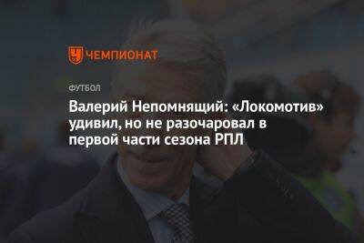 Валерий Непомнящий: «Локомотив» удивил, но не разочаровал в первой части сезона РПЛ