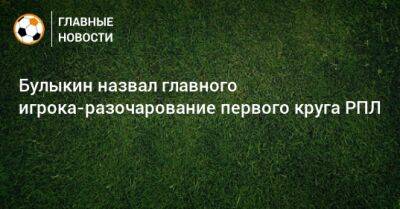Булыкин назвал главного игрока-разочарование первого круга РПЛ