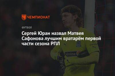 Сергей Юран назвал Матвея Сафонова лучшим вратарём первой части сезона РПЛ