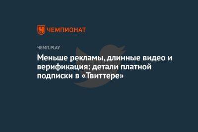 Меньше рекламы, длинные видео и верификация: детали платной подписки Twitter Blue от Илона Маска