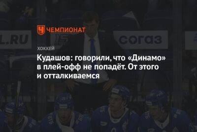 Кудашов: говорили, что «Динамо» в плей-офф не попадёт. От этого и отталкиваемся