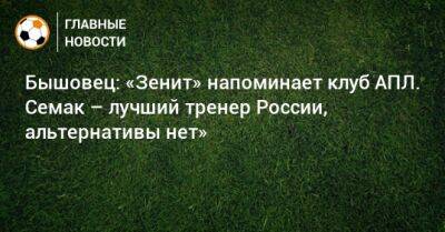 Бышовец: «Зенит» напоминает клуб АПЛ. Семак – лучший тренер России, альтернативы нет»
