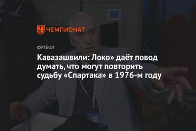 Кавазашвили: Локо» даёт повод думать, что могут повторить судьбу «Спартака» в 1976-м году