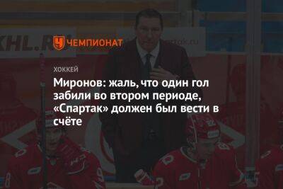 Борис Миронов - Миронов: жаль, что один гол забили во втором периоде, «Спартак» должен был вести в счёте - championat.com
