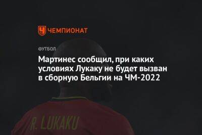 Мартинес сообщил, при каких условиях Лукаку не будет вызван в сборную Бельгии на ЧМ-2022