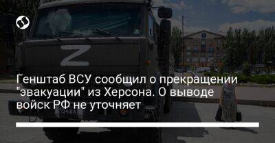 Генштаб ВСУ сообщил о прекращении "эвакуации" из Херсона. О выводе войск РФ не уточняет