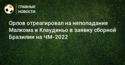 Орлов отреагировал на непопадание Малкома и Клаудиньо в заявку сборной Бразилии на ЧМ-2022