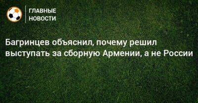 Багринцев объяснил, почему решил выступать за сборную Армении, а не России