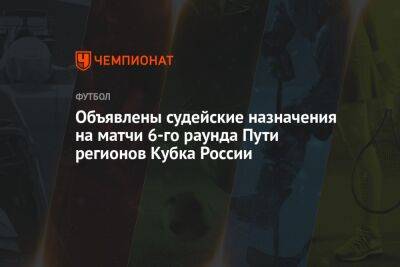 Объявлены судейские назначения на матчи шестого раунда Пути регионов Кубка России