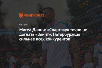 Мигел Данни: «Спартаку» точно не догнать «Зенит». Петербуржцы сильнее всех конкурентов