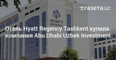 Отель Hyatt Regency Tashkent купила компания Abu Dhabi Uzbek Investment