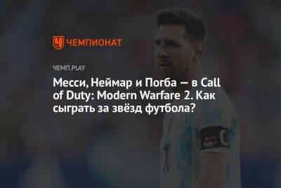 Месси, Неймар и Погба — в Call of Duty: Modern Warfare 2. Как сыграть за звёзд футбола?