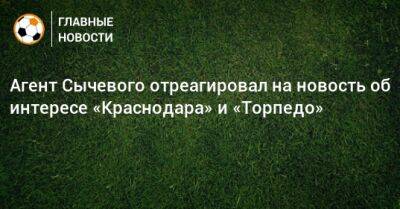 Агент Сычевого отреагировал на новость об интересе «Краснодара» и «Торпедо»