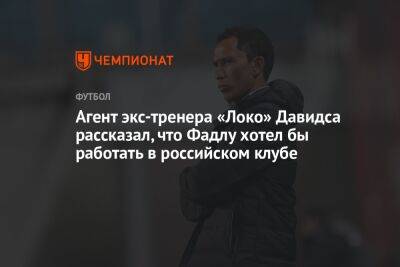 Агент экс-тренера «Локо» Давидса рассказал, что Фадлу хотел бы работать в российском клубе