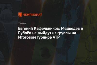 Евгений Кафельников: Медведев и Рублёв не выйдут из группы на Итоговом турнире АТР