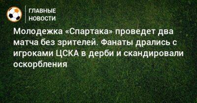 Молодежка «Спартака» проведет два матча без зрителей. Фанаты дрались с игроками ЦСКА в дерби и скандировали оскорбления